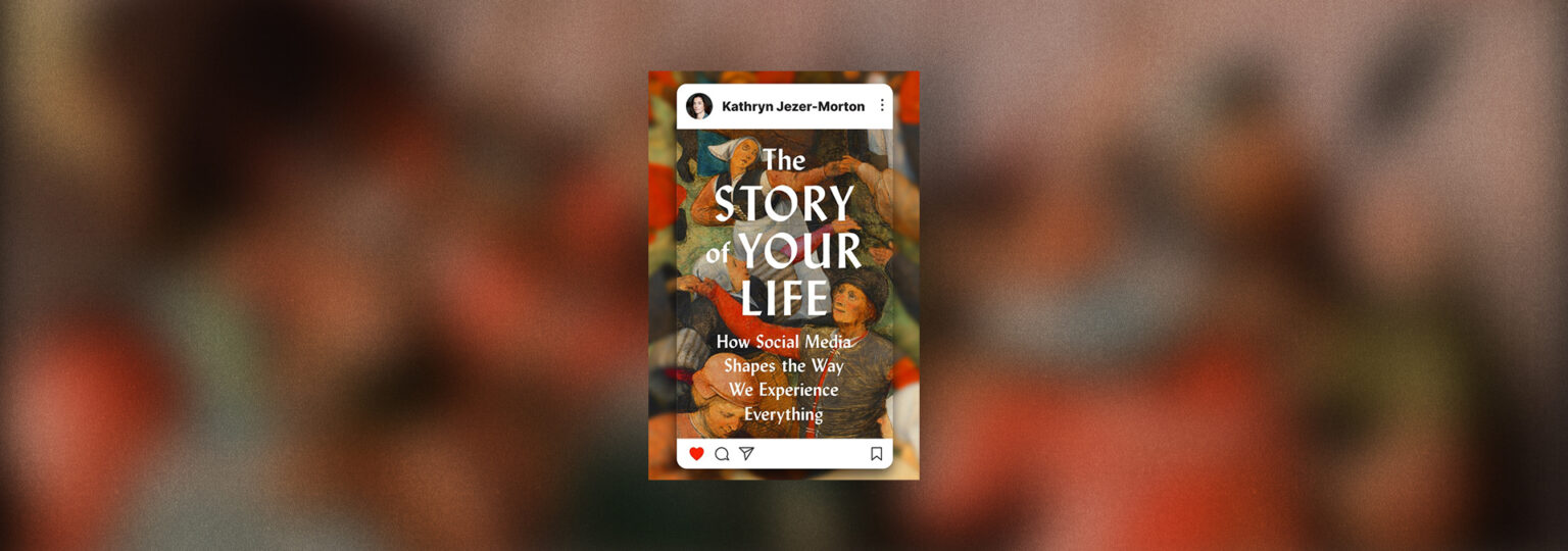 You Are What You Post: Kathryn Jezer-Morton’s “The Story of Your Life” You Are What You Post: Kathryn Jezer-Morton’s “The Story of Your Life”