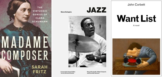 "Madame Composer: The Virtuosic Genius of Clara Schumann" by Sarah Fritz (Pegasus Books); "Jazz: Best of the Apollo, Village Vanguard, and Riverside Sessions" by Steve Schapiro and Richard Scheinin (ACC Art Books) and "Want List" by John Corbett (Soberscove Press / Pre-Echo Press).